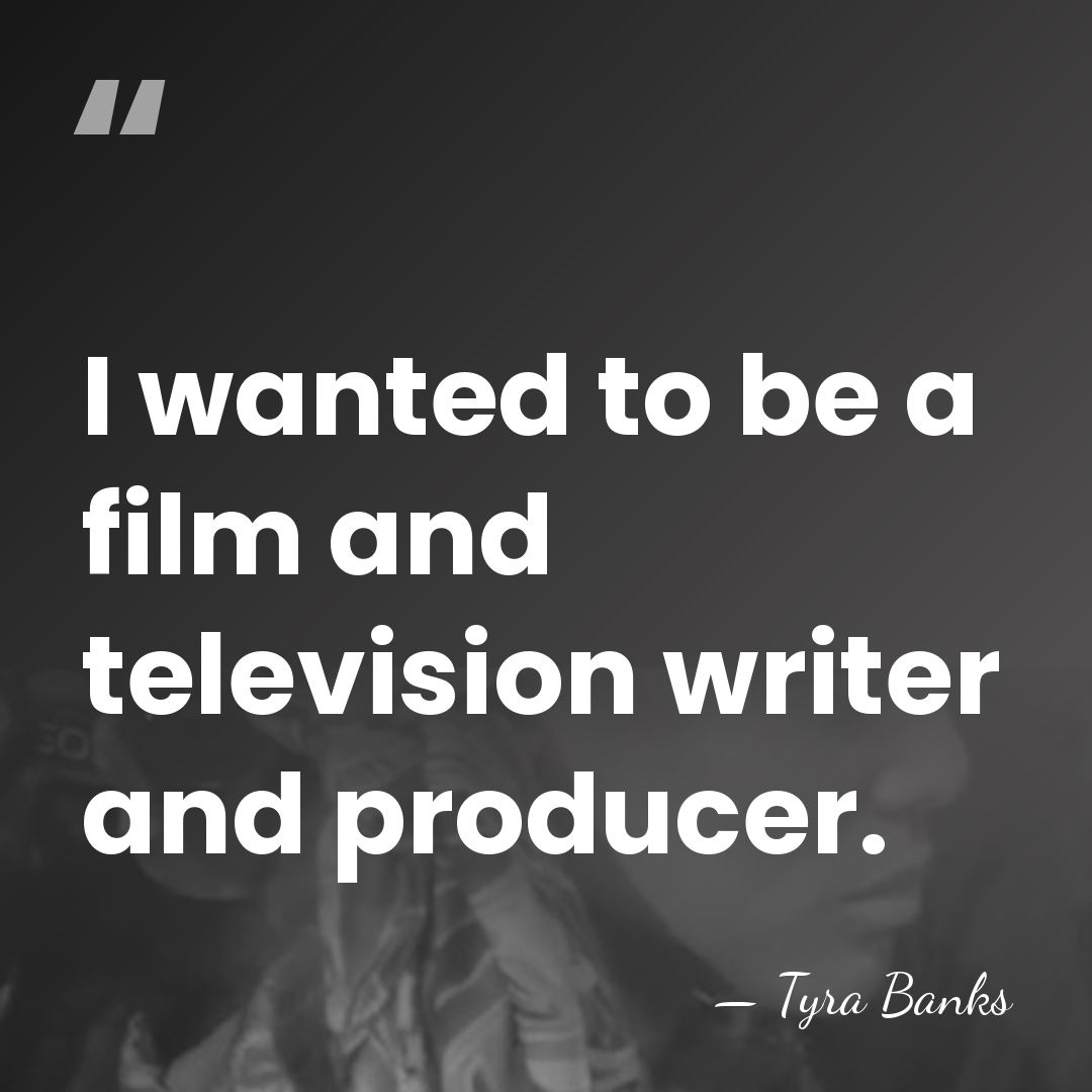 I wanted to be a film and television writer and producer. - Tyra Banks