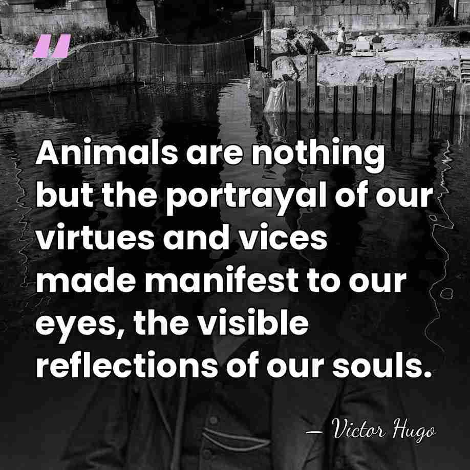 Animals are nothing but the portrayal of our virtues and vices made&hellip; - Victor Hugo