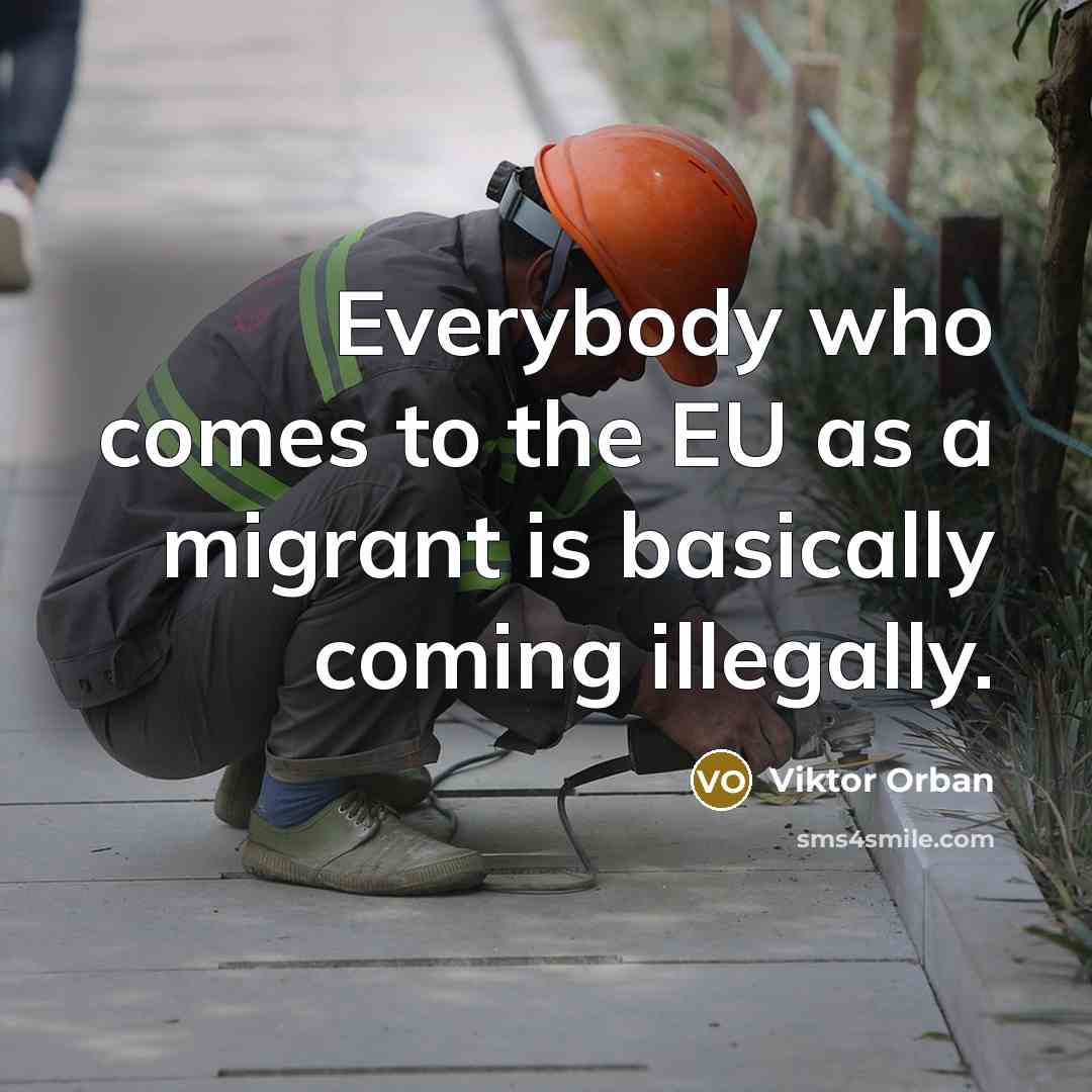 “Everybody who comes to the EU as a migrant is…” quote by Viktor Orban
