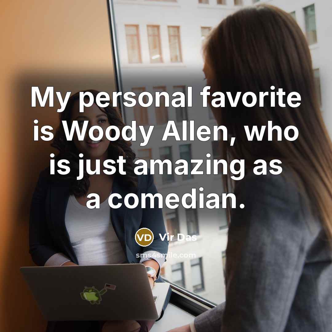 “My personal favorite is Woody Allen, who is just amazing…” quote by Vir Das