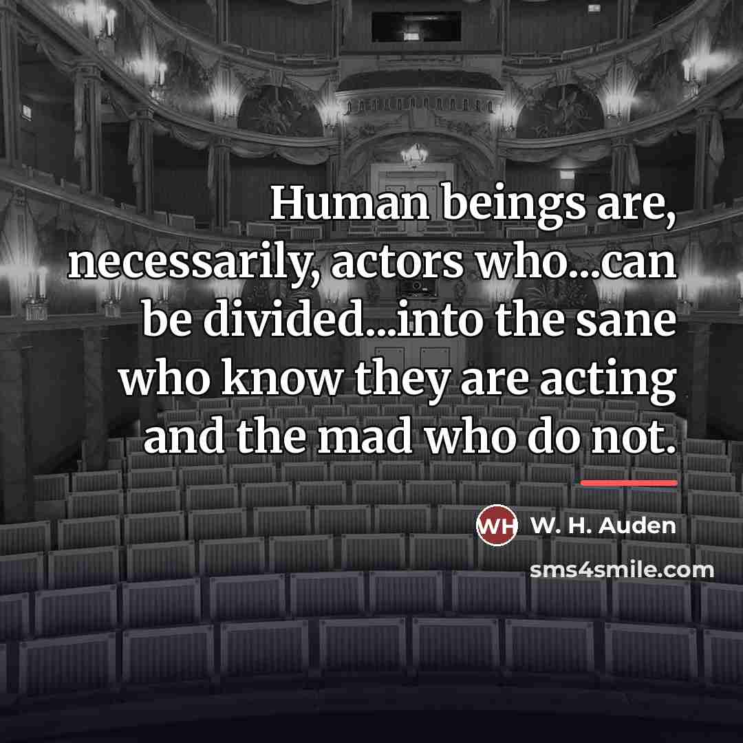 “Human beings are, necessarily, actors who...can be divided...into the sane…” quote by W. H. Auden