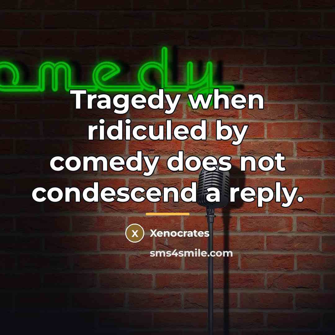 “Tragedy when ridiculed by comedy does not condescend a reply.…” quote by Xenocrates