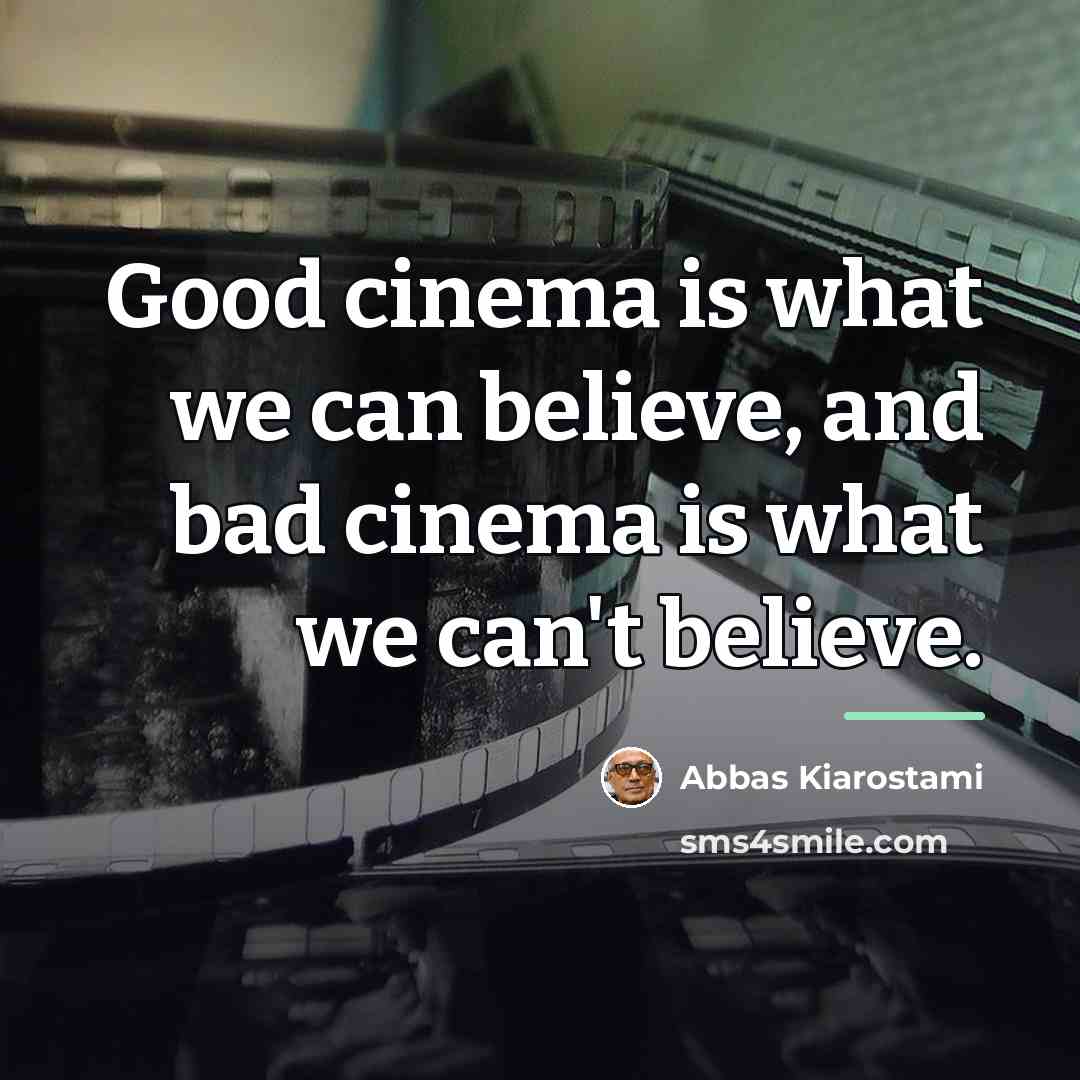 “Good cinema is what we can believe, and bad cinema…” quote by Abbas Kiarostami
