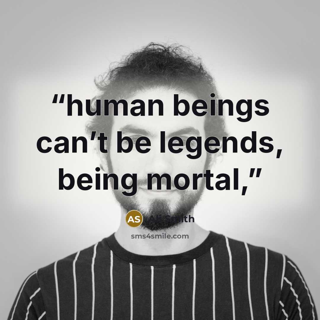 “human beings can’t be legends, being mortal,” quote by Ali Smith