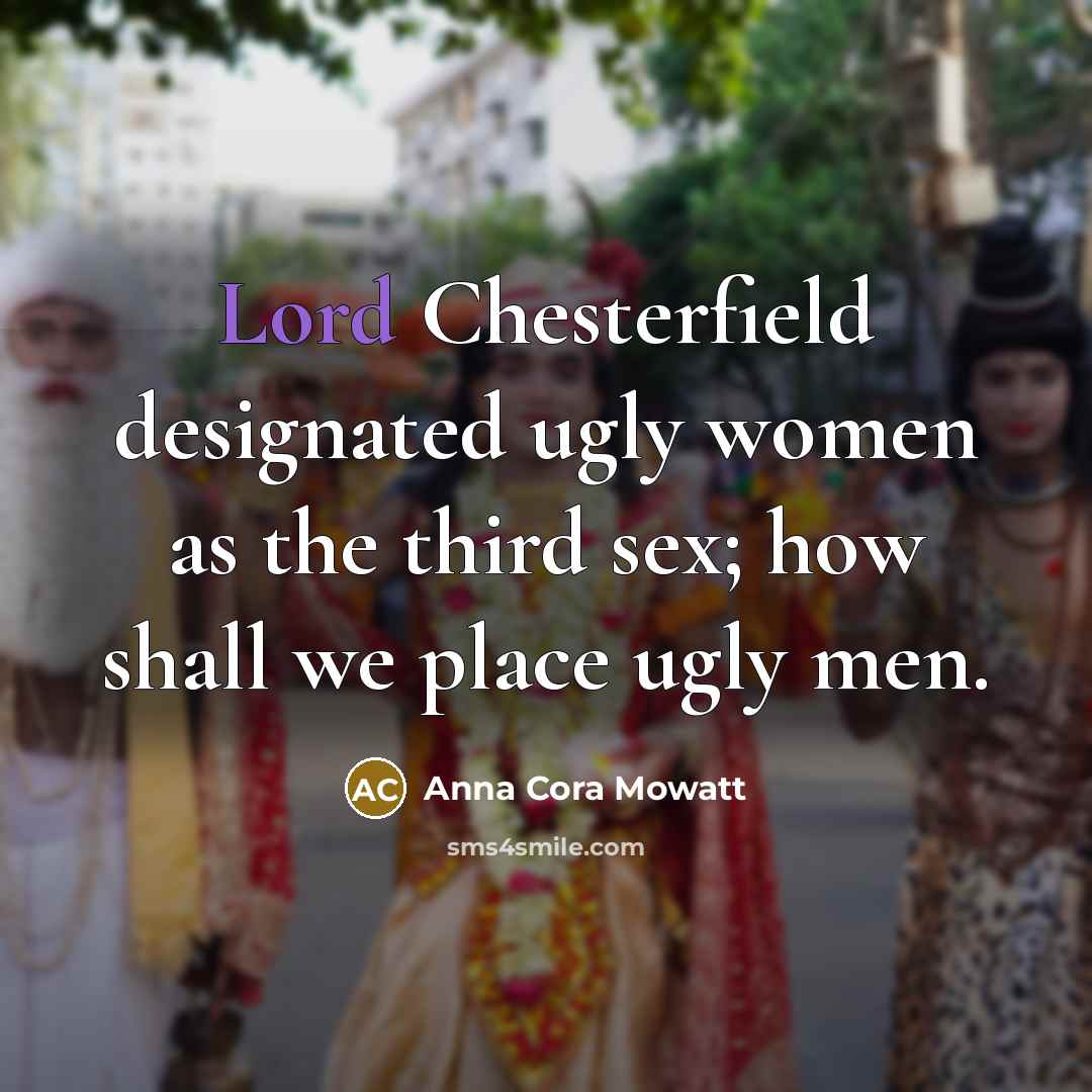 “Lord Chesterfield designated ugly women as the third sex; how…” quote by Anna Cora Mowatt