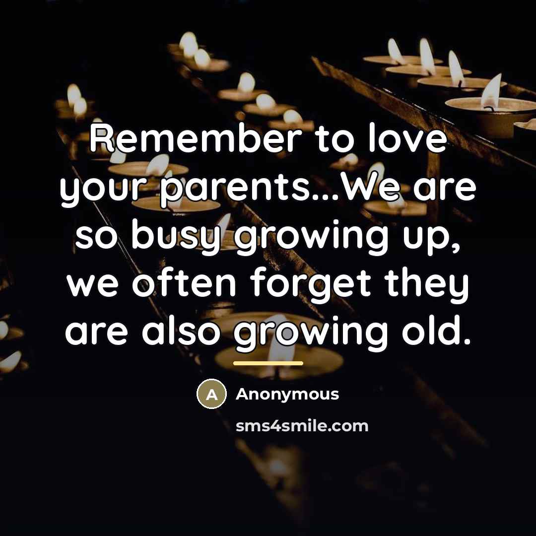 “Remember to love your parents...We are so busy growing up,…” quote by Anonymous