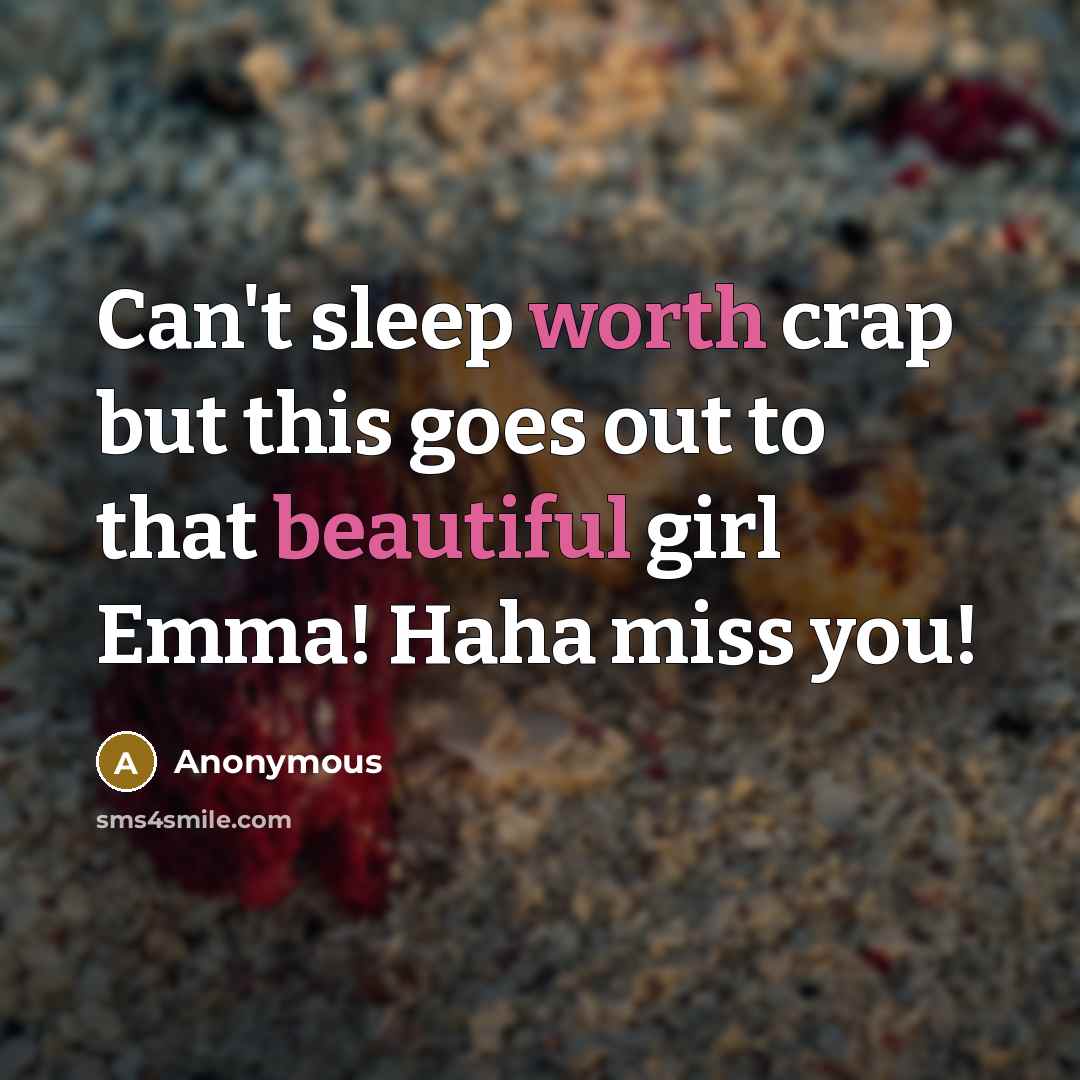 “Can't sleep worth crap but this goes out to that beautiful girl Emma! Haha miss you!” quote by Anonymous