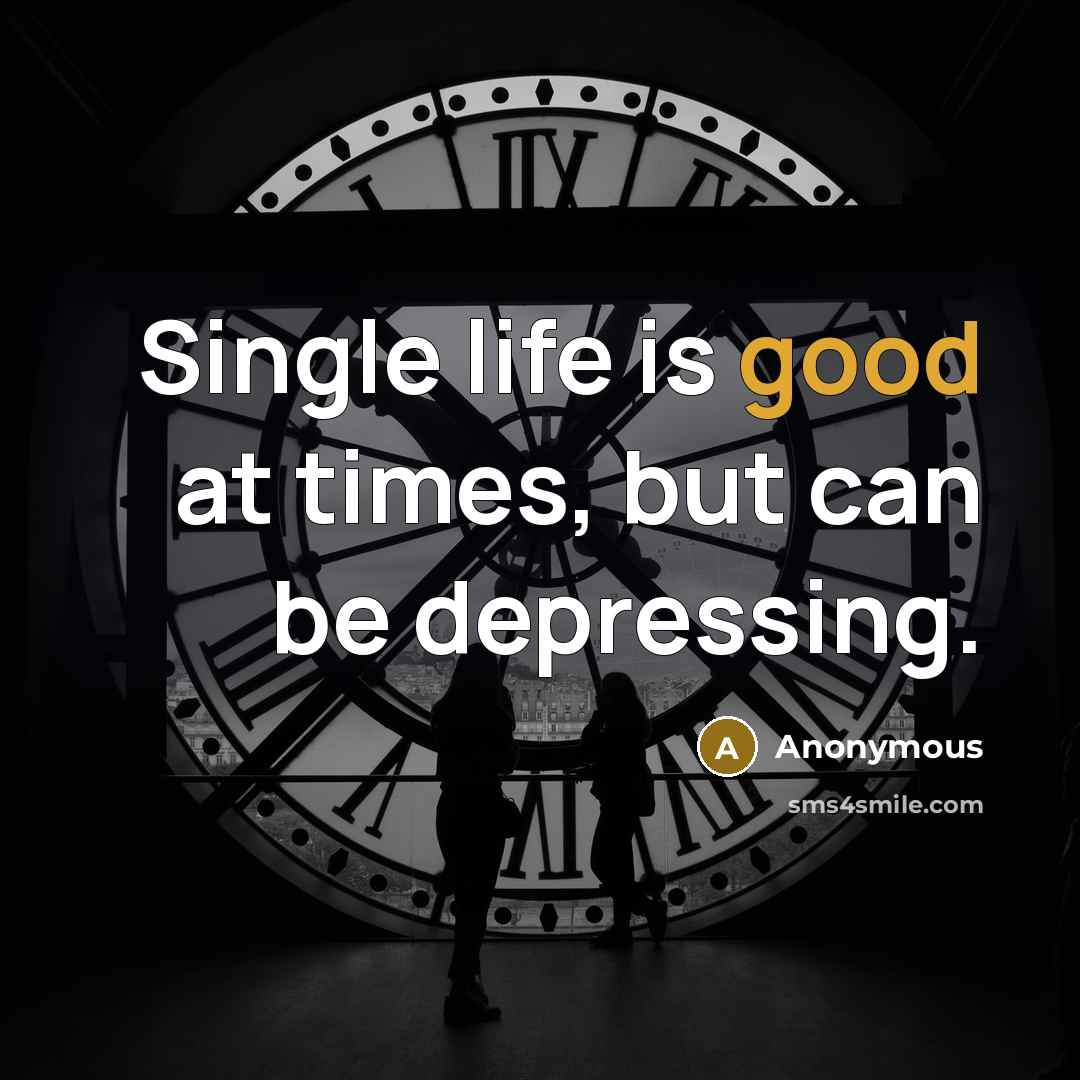 “Single life is good at times, but can be depressing.” quote by Anonymous