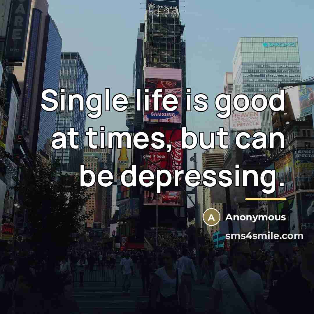 “Single life is good at times, but can be depressing.…” quote by Anonymous