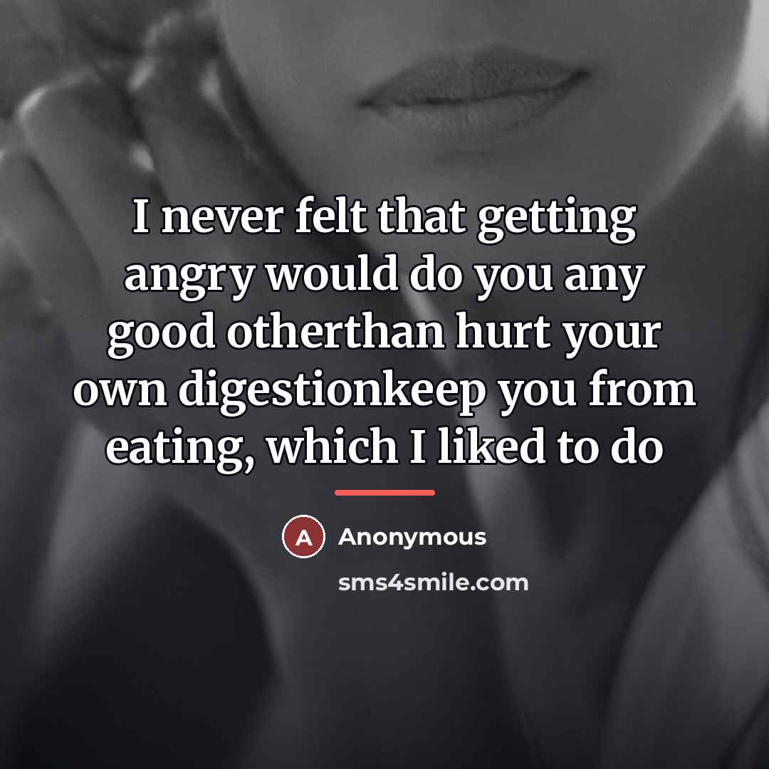 “I never felt that getting angry would do you any…” quote by Anonymous