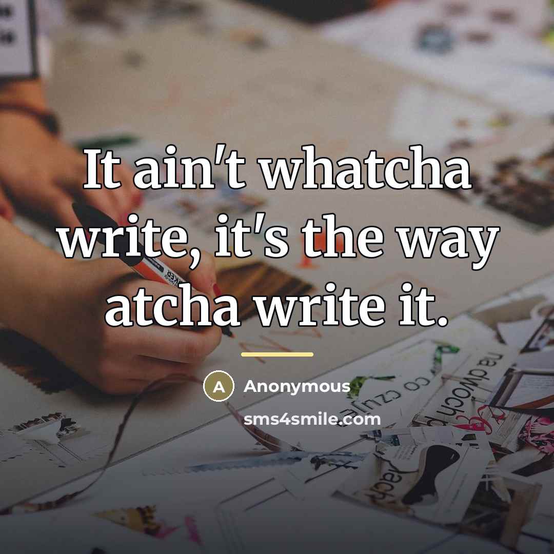 “It ain't whatcha write, it's the way atcha write it.…” quote by Anonymous