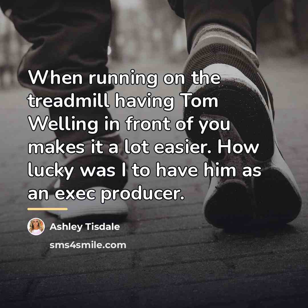“When running on the treadmill having Tom Welling in front…” quote by Ashley Tisdale