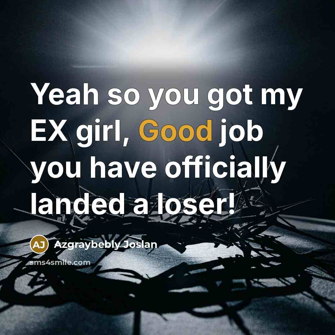 “Yeah so you got my EX girl, Good job you have officially landed a loser!” quote by Azgraybebly Joslan