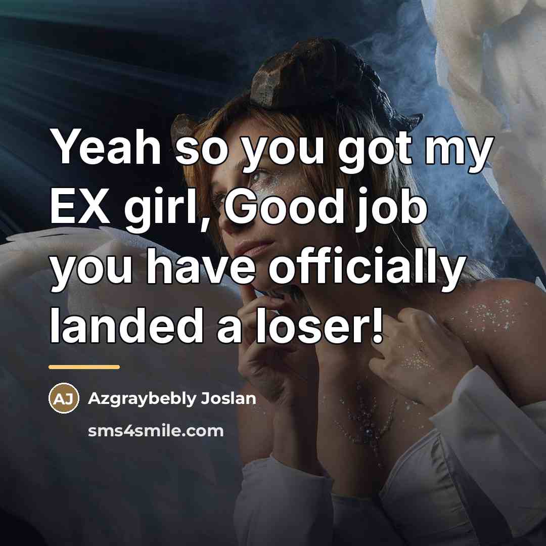 “Yeah so you got my EX girl, Good job you…” quote by Azgraybebly Joslan