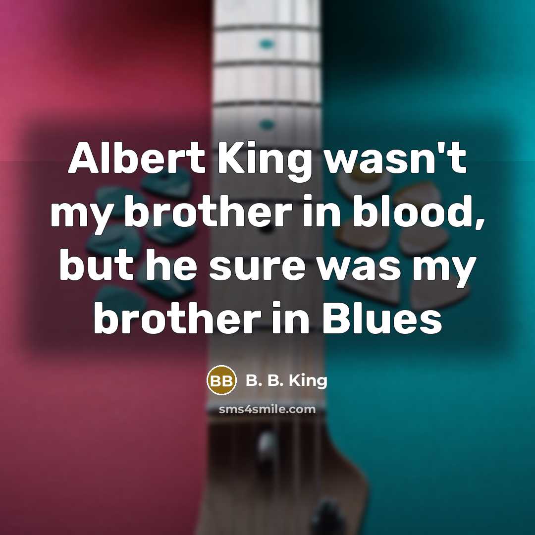 “Albert King wasn't my brother in blood, but he sure…” quote by B. B. King