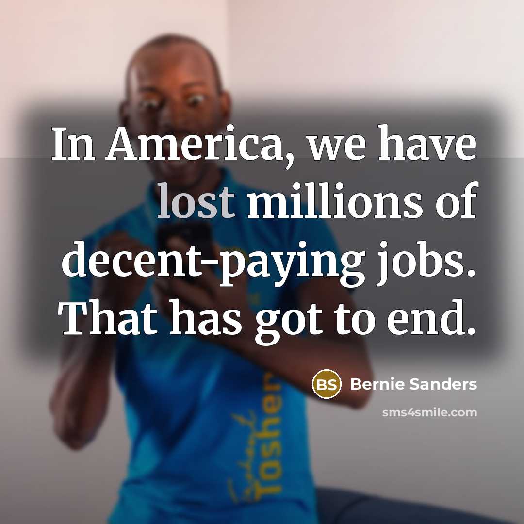 “In America, we have lost millions of decent-paying jobs. That has got to end.” quote by Bernie Sanders