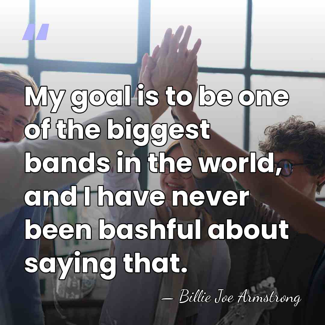 My goal is to be one of the biggest bands in the&hellip; - Billie Joe Armstrong