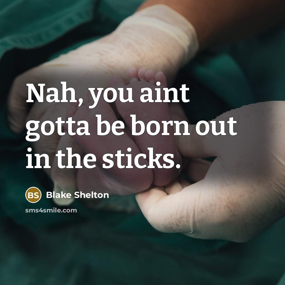 “Nah, you aint gotta be born out in the sticks.” quote by Blake Shelton