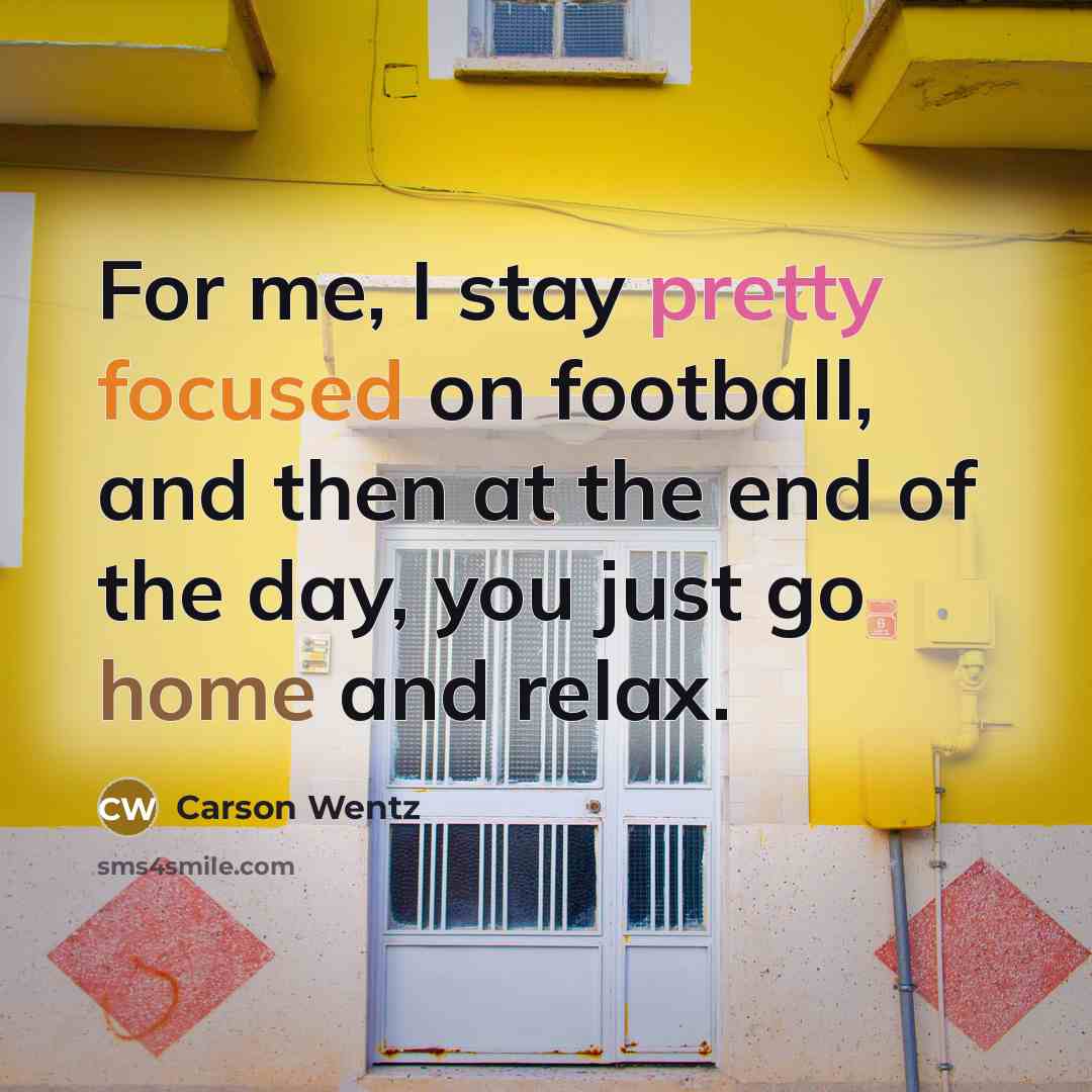 “For me, I stay pretty focused on football, and then…” quote by Carson Wentz