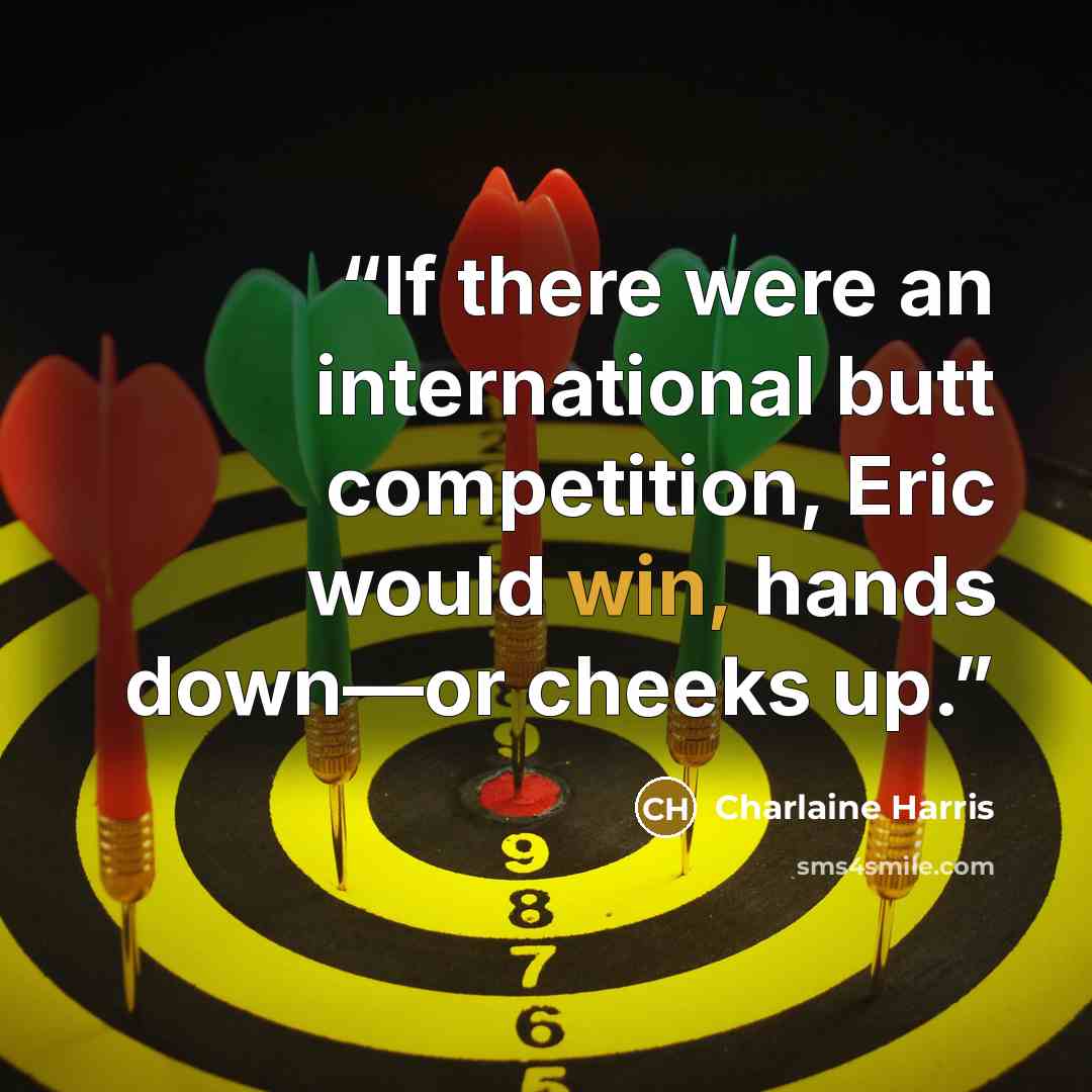 “If there were an international butt competition, Eric would win, hands down—or cheeks up.” quote by Charlaine Harris