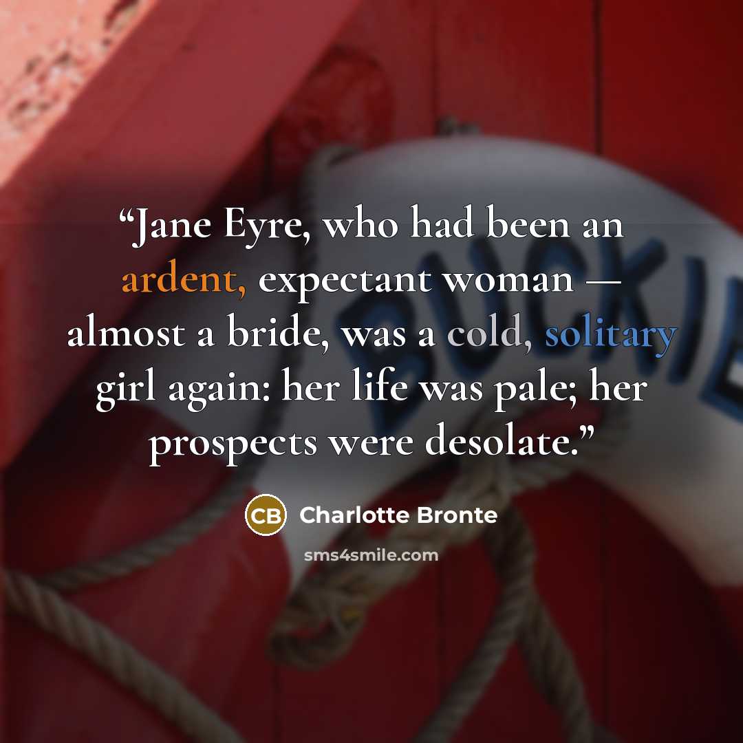 “Jane Eyre, who had been an ardent, expectant woman — almost a bride, was a cold, solitary girl again: her life was pale; her prospects were desolate.” quote by Charlotte Brontë