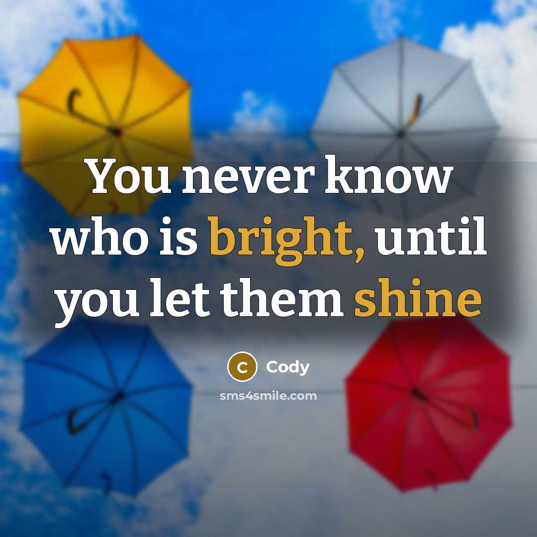 “You never know who is bright, until you let them shine” quote by Cody