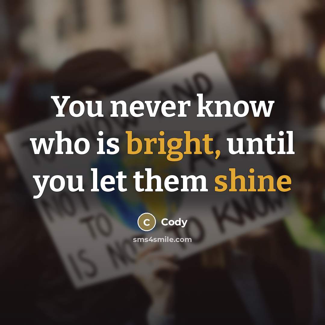 “You never know who is bright, until you let them…” quote by Cody