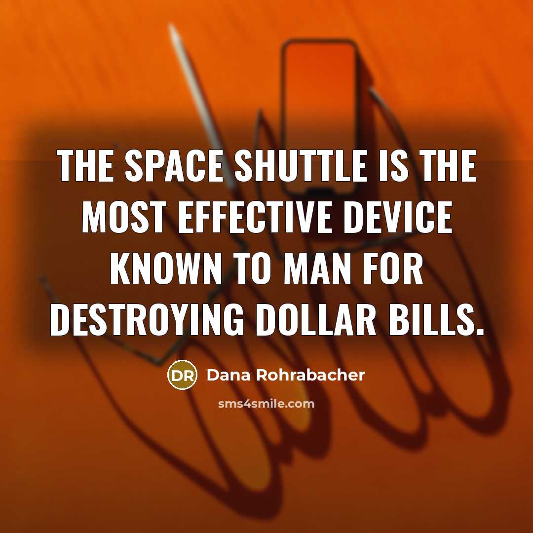 “The Space Shuttle is the most effective device known to…” quote by Dana Rohrabacher