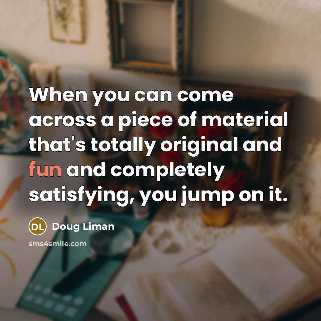 “When you can come across a piece of material that's…” quote by Doug Liman