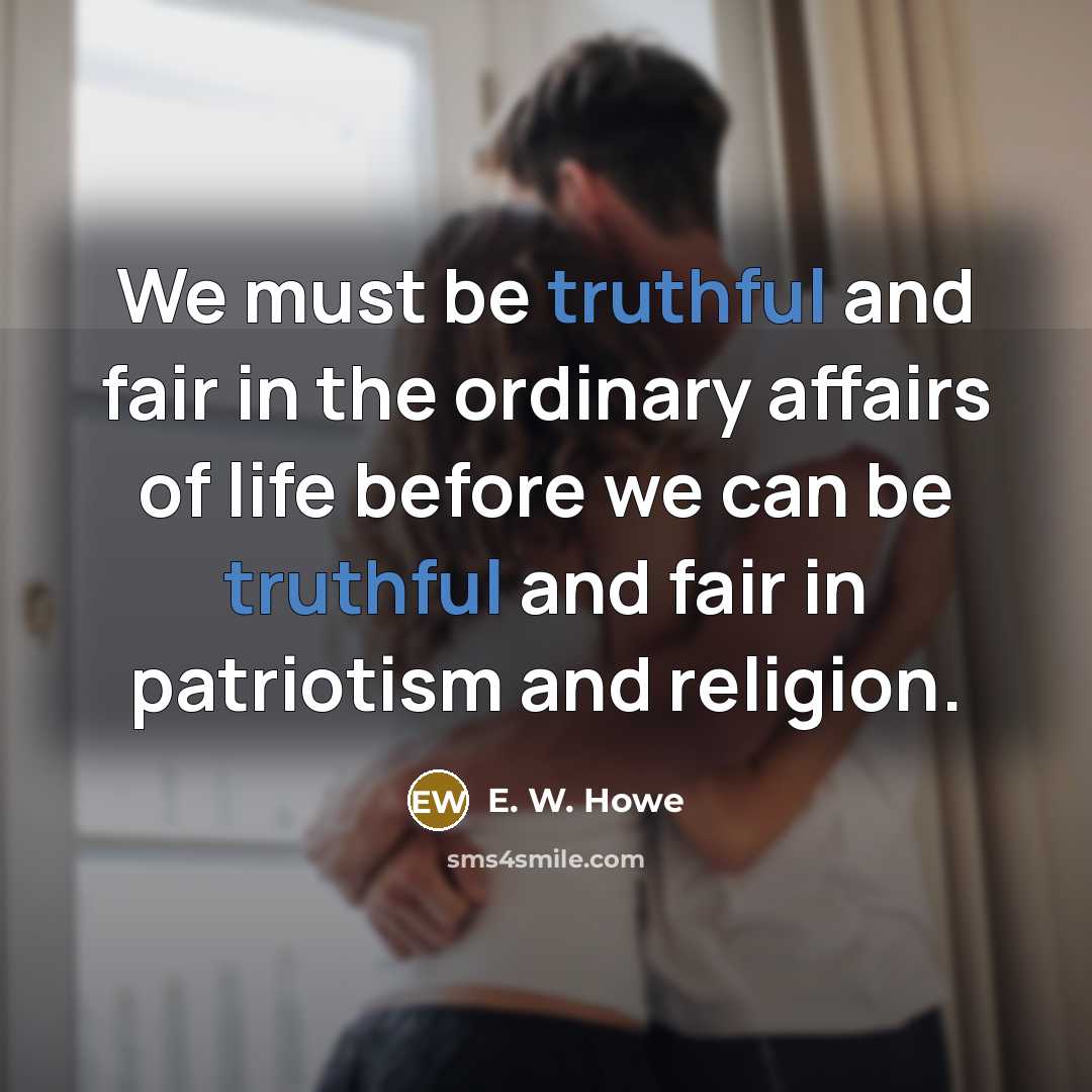 “We must be truthful and fair in the ordinary affairs…” quote by E. W. Howe