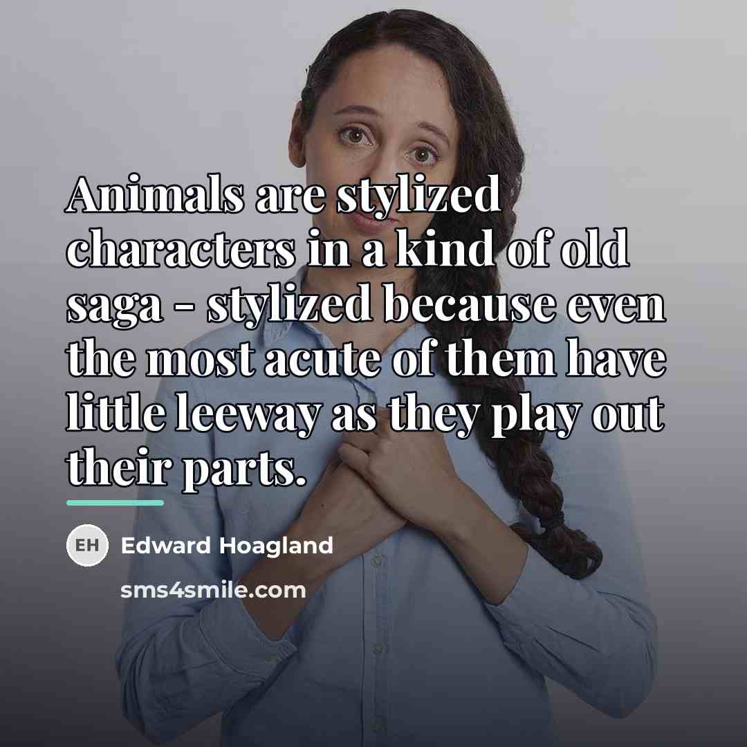 “Animals are stylized characters in a kind of old saga…” quote by Edward Hoagland