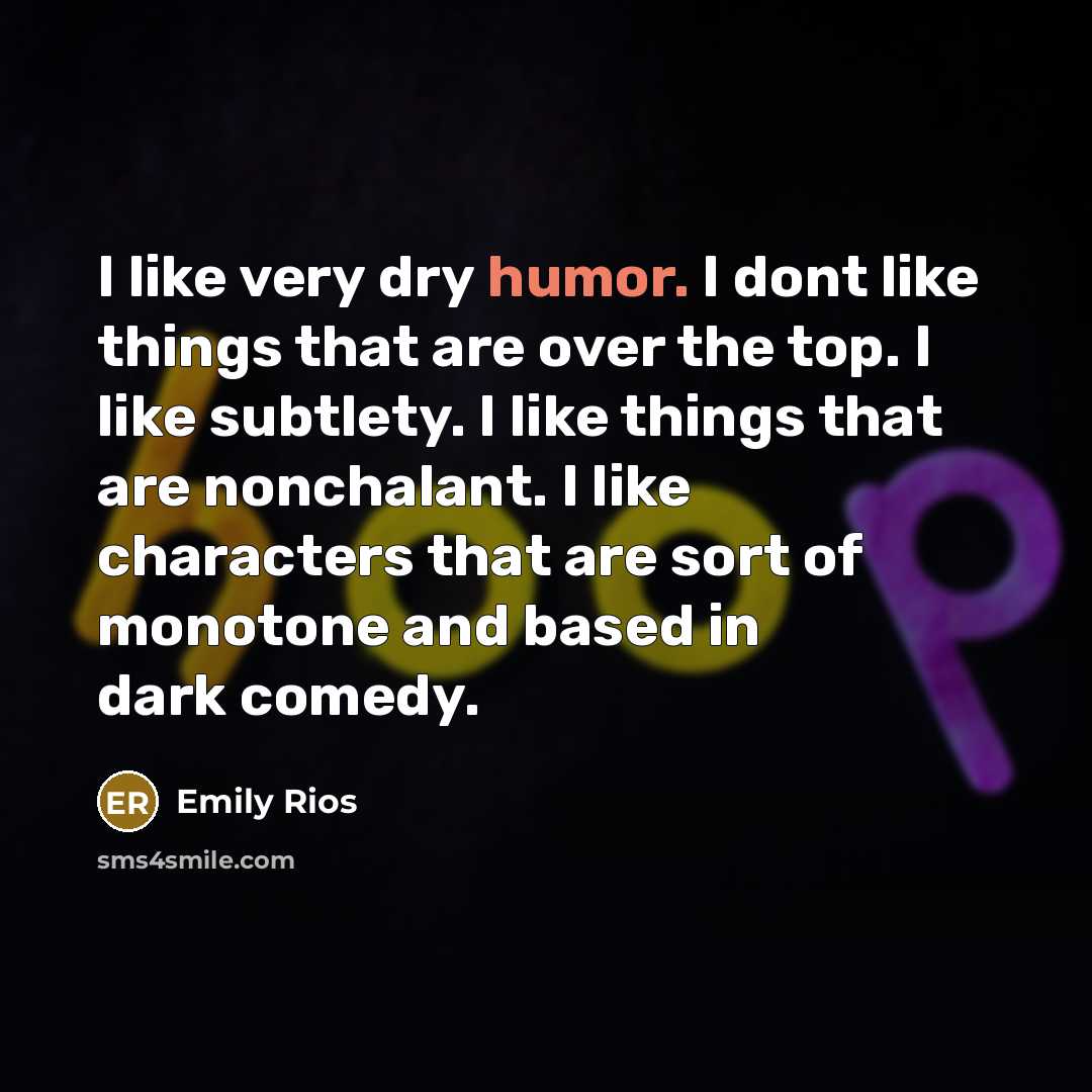 “I like very dry humor. I dont like things that…” quote by Emily Rios