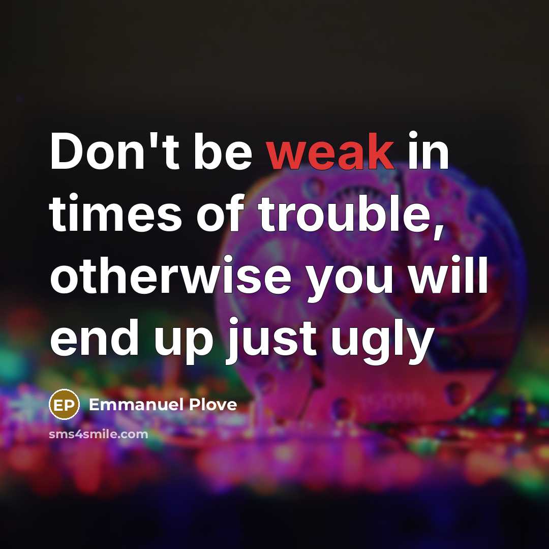 “Don't be weak in times of trouble, otherwise you will end up just ugly” quote by Emmanuel Plove