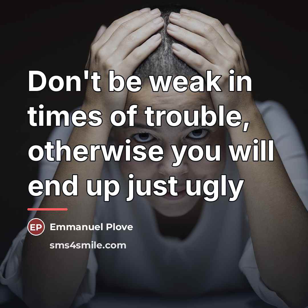 “Don't be weak in times of trouble, otherwise you will…” quote by Emmanuel Plove