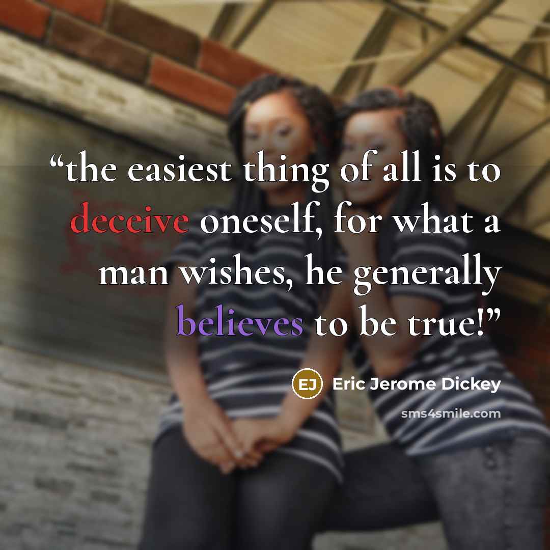 “the easiest thing of all is to deceive oneself, for what a man wishes, he generally believes to be true!” quote by Eric Jerome Dickey