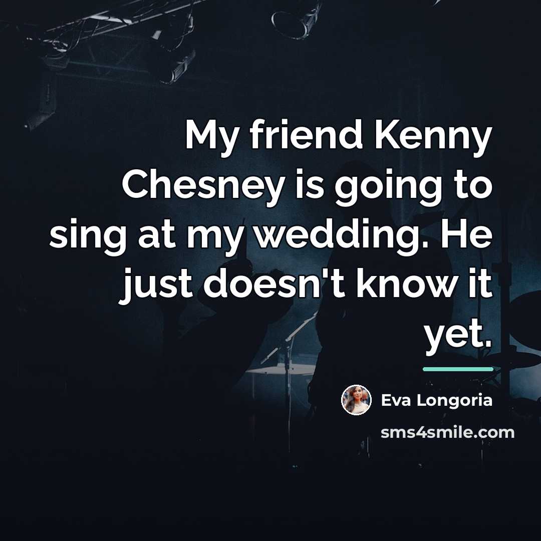 “My friend Kenny Chesney is going to sing at my…” quote by Eva Longoria