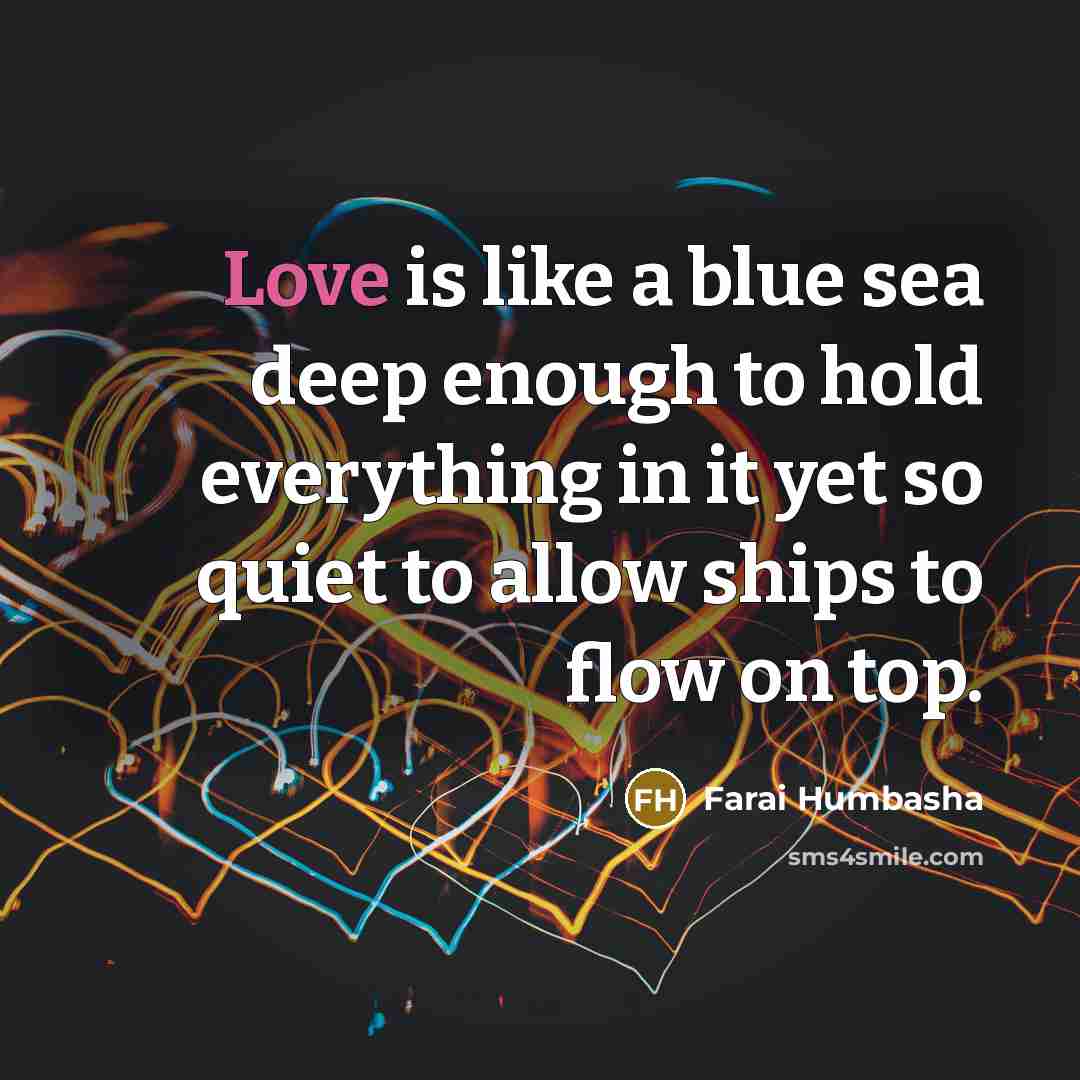 “Love is like a blue sea deep enough to hold everything in it yet so quiet to allow ships to flow on top.” quote by Farai Humbasha