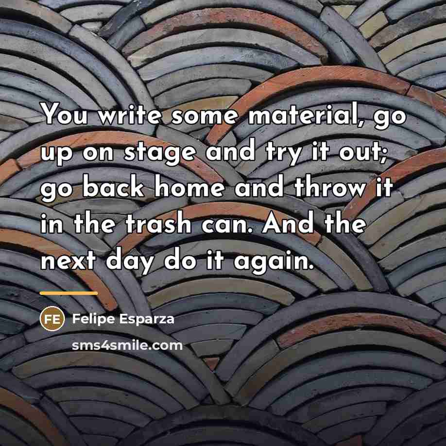 “You write some material, go up on stage and try…” quote by Felipe Esparza