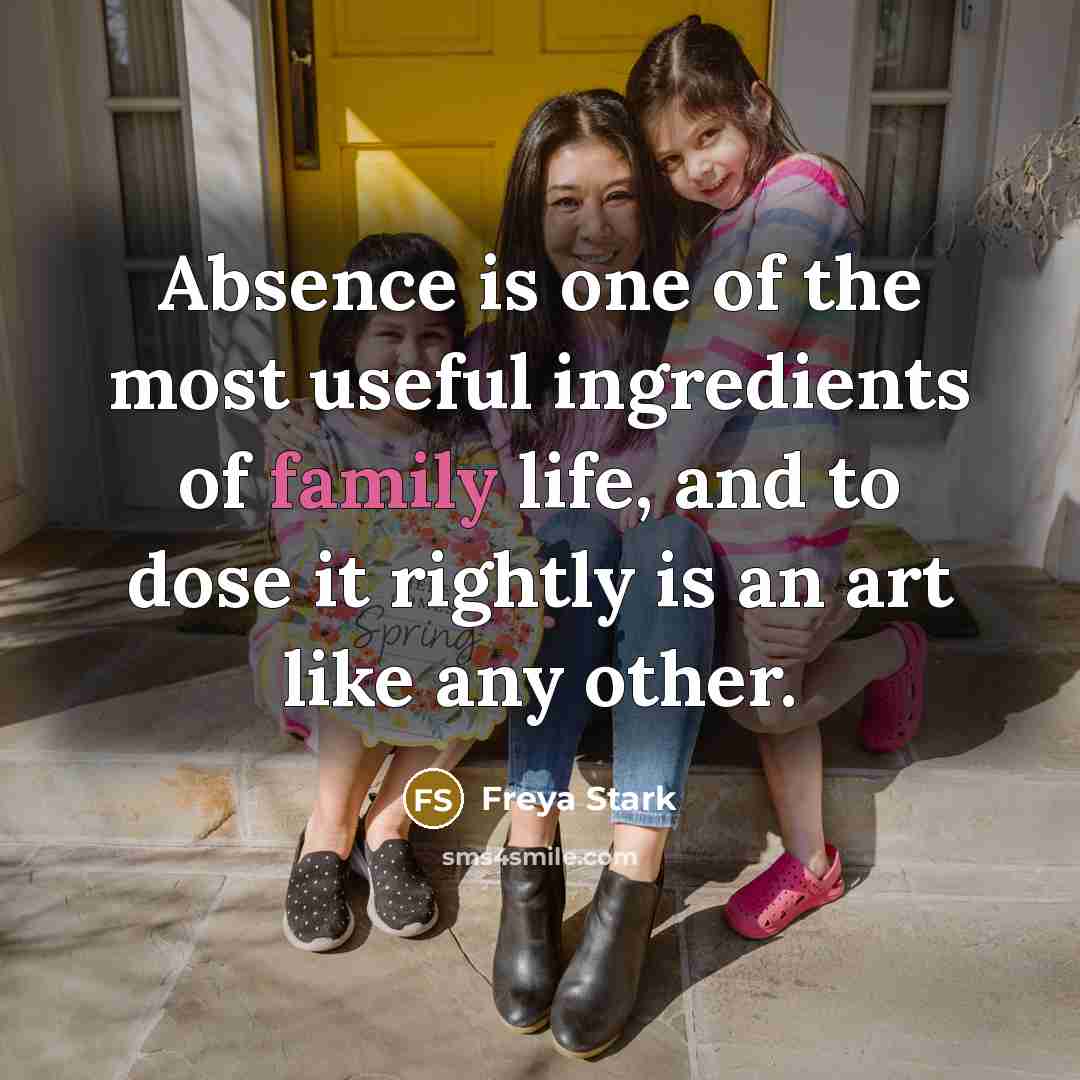 “Absence is one of the most useful ingredients of family…” quote by Freya Stark