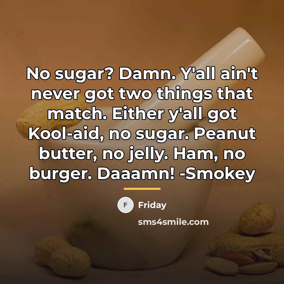 “No sugar? Damn. Y'all ain't never got two things that…” quote by Friday