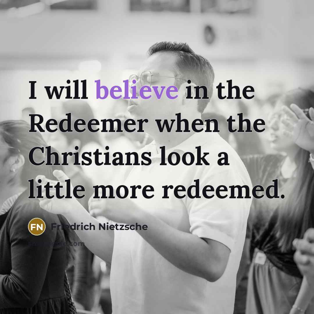 “I will believe in the Redeemer when the Christians look…” quote by Friedrich Nietzsche