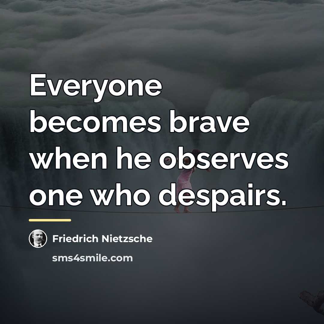 “Everyone becomes brave when he observes one who despairs.…” quote by Friedrich Nietzsche