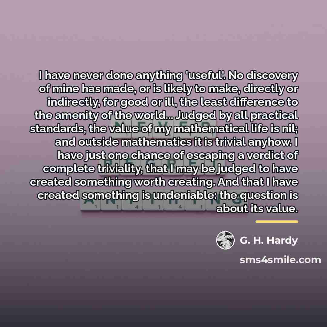 “I have never done anything 'useful'. No discovery of mine…” quote by G. H. Hardy
