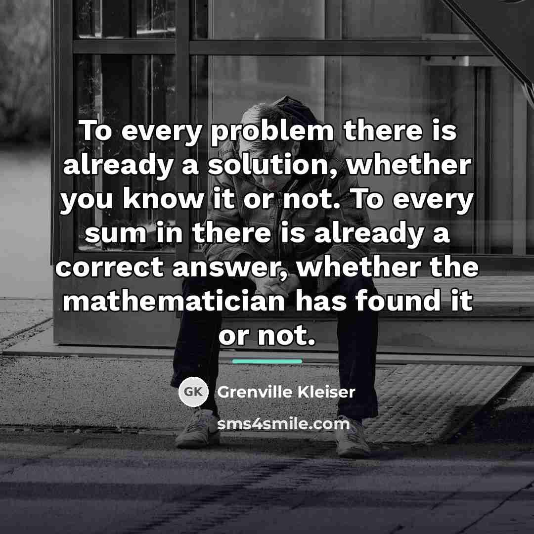 “To every problem there is already a solution, whether you…” quote by Grenville Kleiser