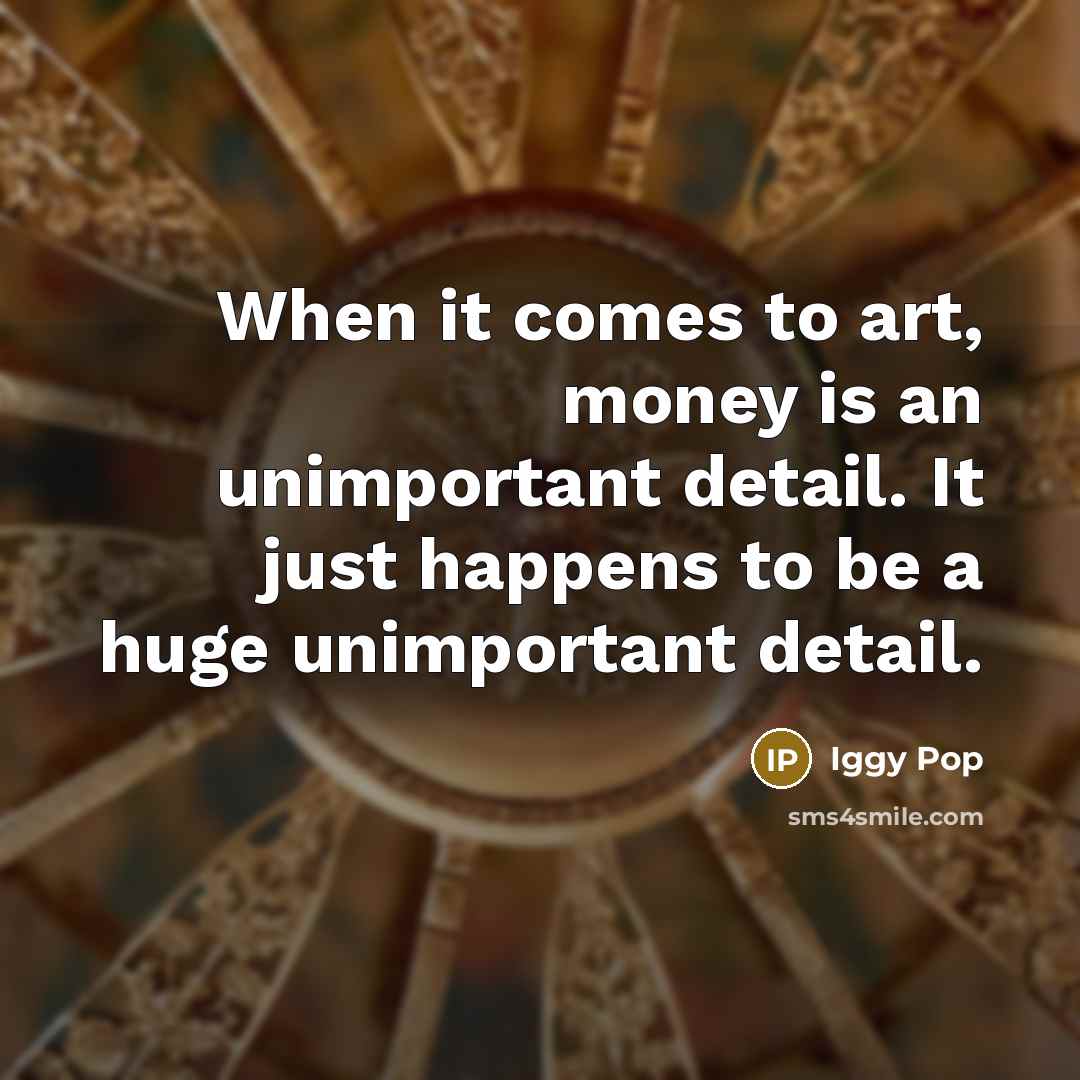 “When it comes to art, money is an unimportant detail.…” quote by Iggy Pop