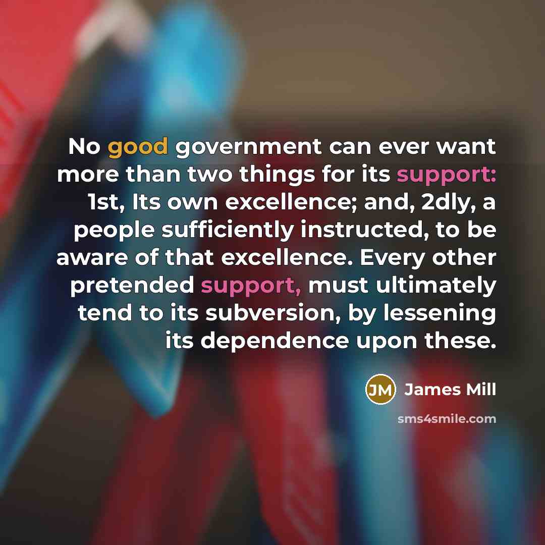 “No good government can ever want more than two things…” quote by James Mill