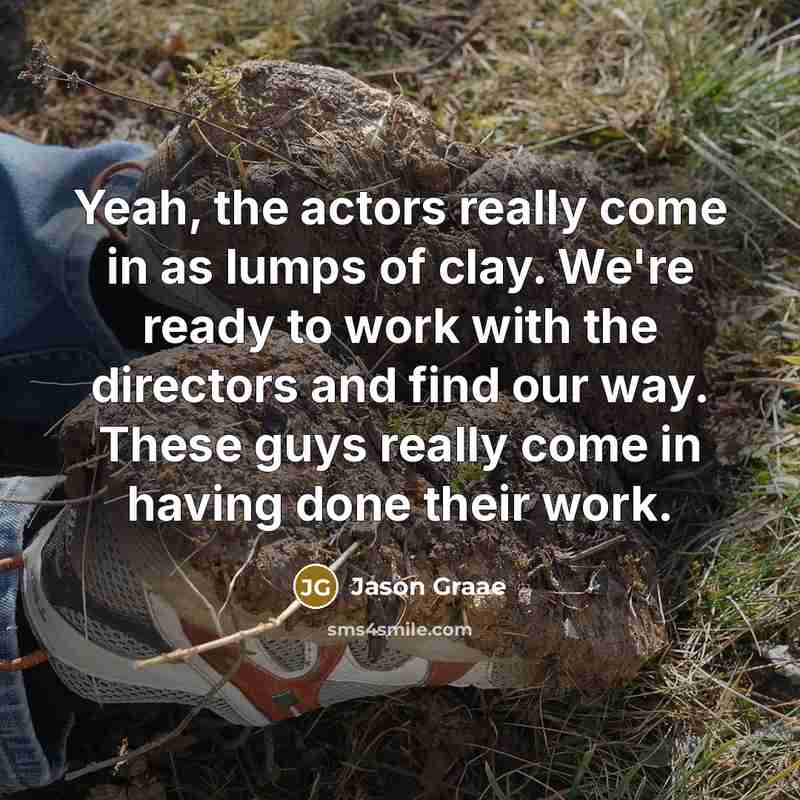 “Yeah, the actors really come in as lumps of clay.…” quote by Jason Graae