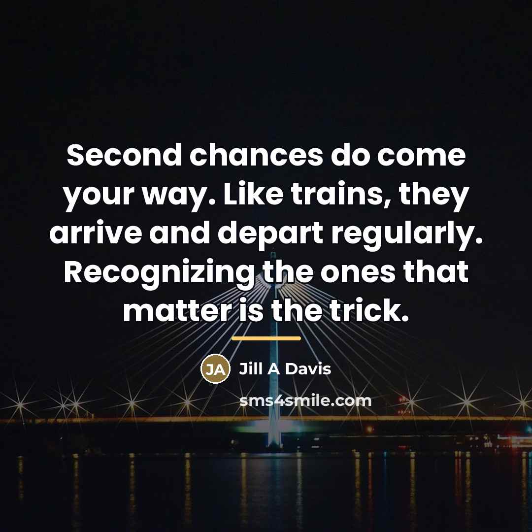 “Second chances do come your way. Like trains, they arrive…” quote by Anonymous