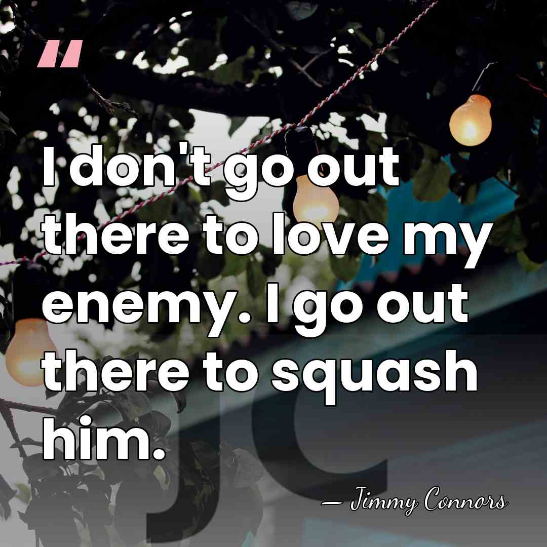 I don't go out there to love my enemy. I go out&hellip; - Jimmy Connors
