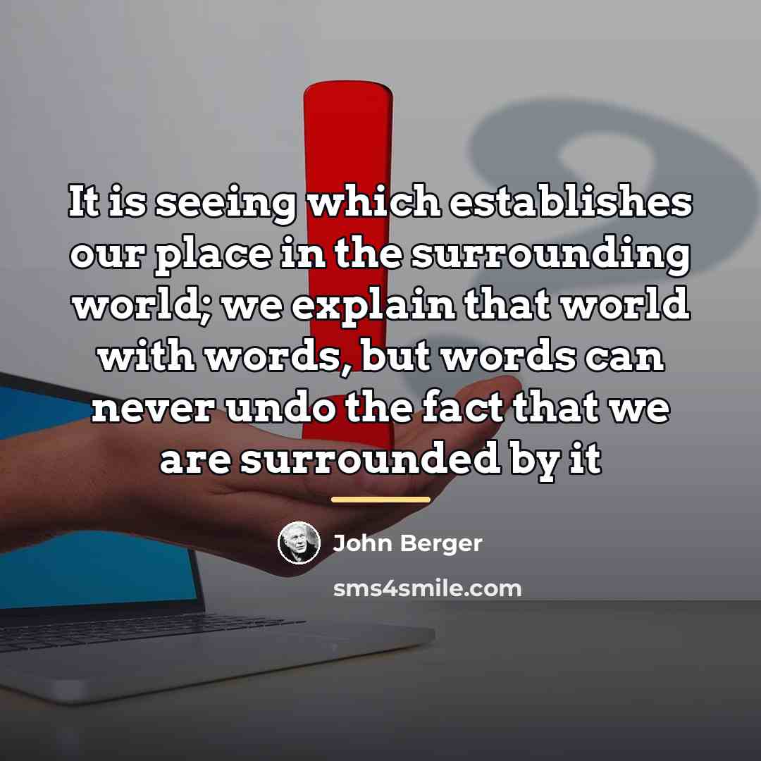 “It is seeing which establishes our place in the surrounding…” quote by John Berger